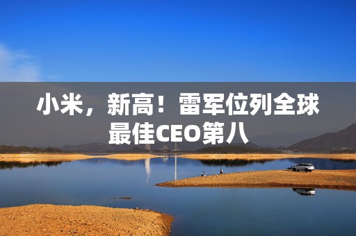 小米，新高！雷军位列全球最佳CEO第八