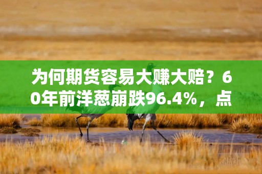 为何期货容易大赚大赔？60年前洋葱崩跌96.4%，点出期货交易的黑暗面