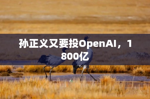 孙正义又要投OpenAI，1800亿