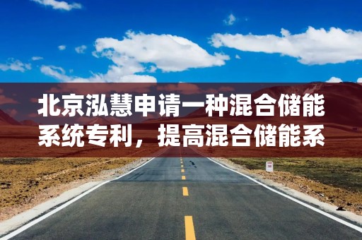 北京泓慧申请一种混合储能系统专利，提高混合储能系统的可靠性、稳定性