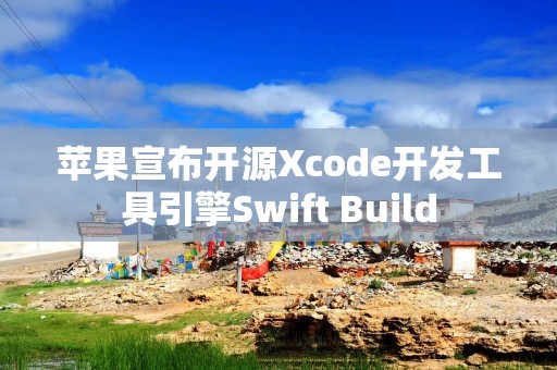 苹果宣布开源Xcode开发工具引擎Swift Build