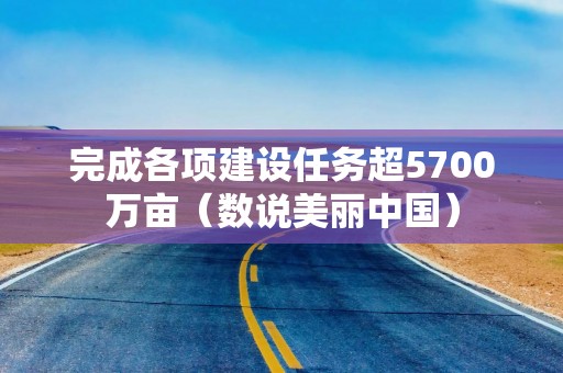 完成各项建设任务超5700万亩（数说美丽中国）