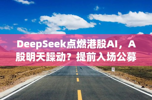 DeepSeek点燃港股AI，A股明天躁动？提前入场公募已获益