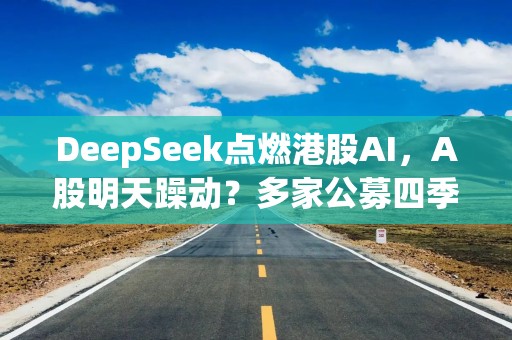 DeepSeek点燃港股AI，A股明天躁动？多家公募四季度已埋伏