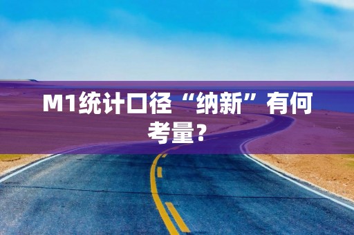 M1统计口径“纳新”有何考量？