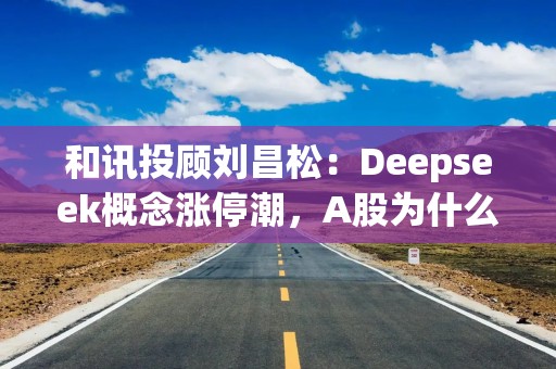 和讯投顾刘昌松：Deepseek概念涨停潮，A股为什么开门黑？