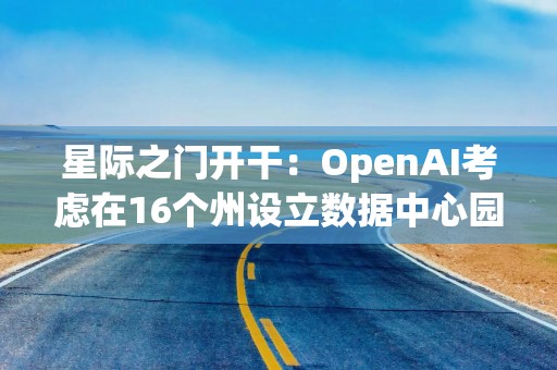 星际之门开干：OpenAI考虑在16个州设立数据中心园区