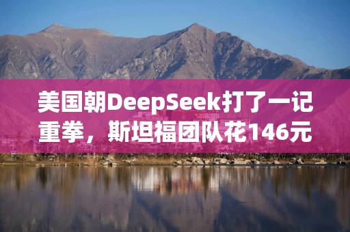 美国朝DeepSeek打了一记重拳，斯坦福团队花146元复现AI模型｜钛媒体AGI