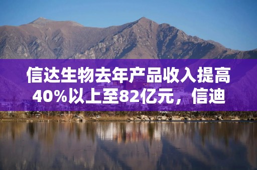 信达生物去年产品收入提高40%以上至82亿元，信迪利单抗注射液等保持强劲增长势头