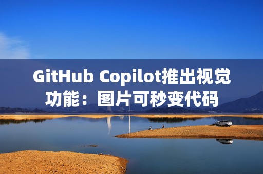 GitHub Copilot推出视觉功能：图片可秒变代码