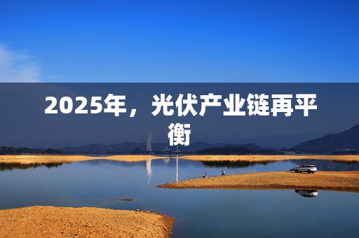 2025年，光伏产业链再平衡