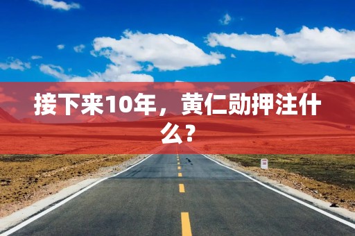 接下来10年，黄仁勋押注什么？