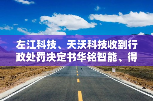 左江科技、天沃科技收到行政处罚决定书华铭智能、得润电子收到立案决定书