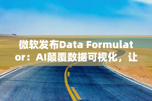 微软发布Data Formulator：AI颠覆数据可视化，让数据“说话”更轻松