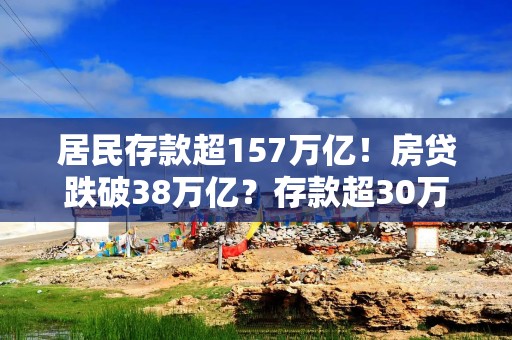 居民存款超157万亿！房贷跌破38万亿？存款超30万，或临3个麻烦