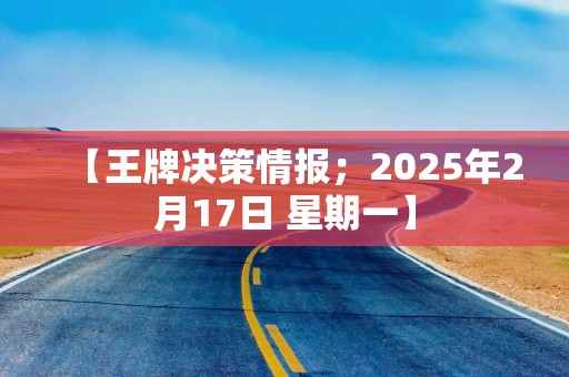 【王牌决策情报；2025年2月17日 星期一】