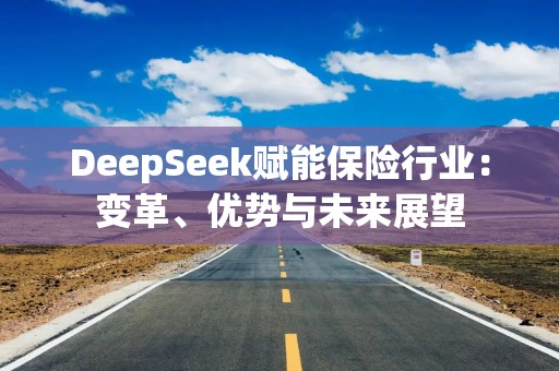 DeepSeek赋能保险行业：变革、优势与未来展望