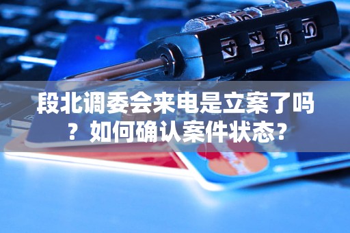 段北调委会来电是立案了吗？如何确认案件状态？