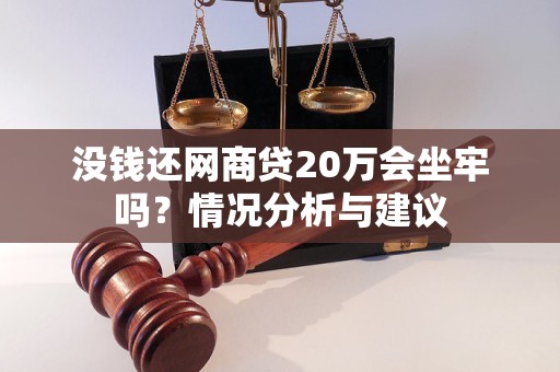 没钱还网商贷20万会坐牢吗？情况分析与建议