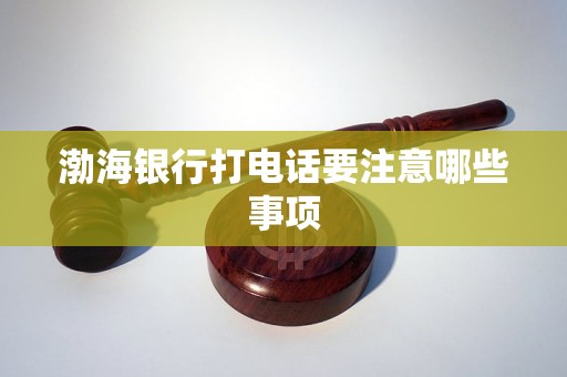 渤海银行打电话要注意哪些事项