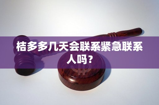 桔多多几天会联系紧急联系人吗？