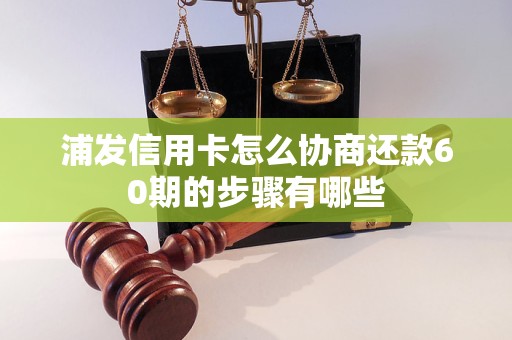 浦发信用卡怎么协商还款60期的步骤有哪些