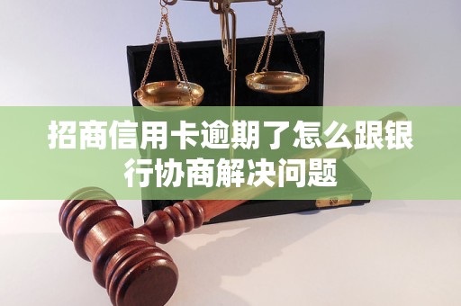 招商信用卡逾期了怎么跟银行协商解决问题