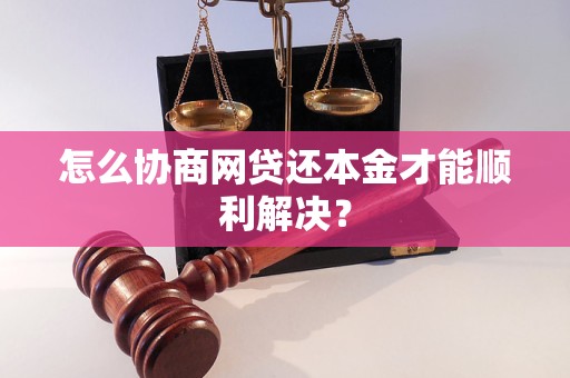 怎么协商网贷还本金才能顺利解决？