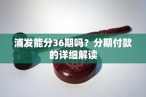 浦发能分36期吗？分期付款的详细解读