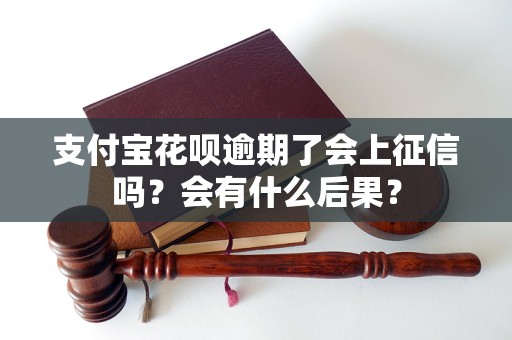 支付宝花呗逾期了会上征信吗？会有什么后果？