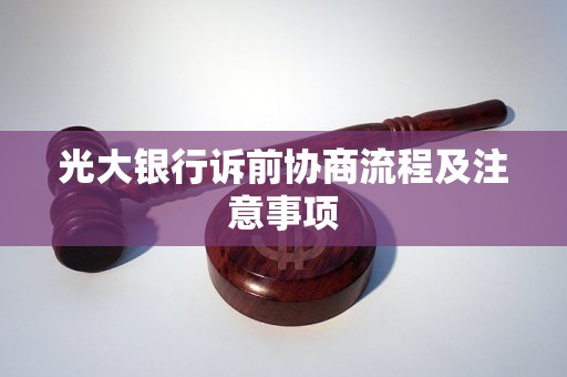 光大银行诉前协商流程及注意事项