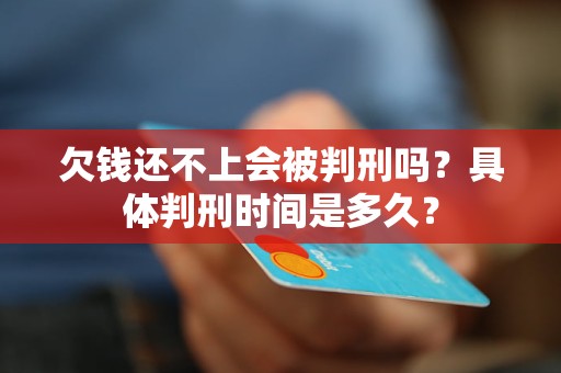 欠钱还不上会被判刑吗？具体判刑时间是多久？