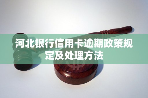 河北银行信用卡逾期政策规定及处理方法