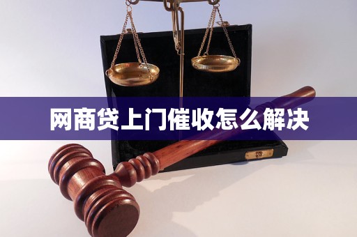 网商贷上门催收怎么解决