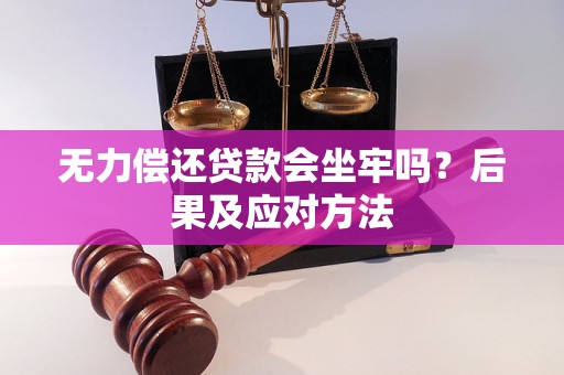 无力偿还贷款会坐牢吗？后果及应对方法