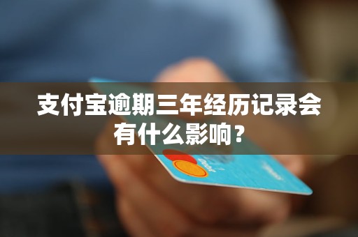 支付宝逾期三年经历记录会有什么影响？