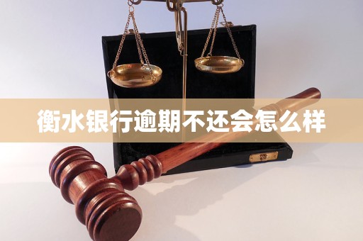 衡水银行逾期不还会怎么样