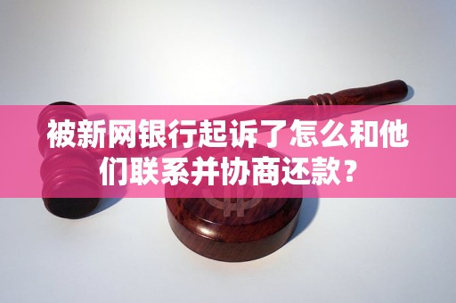 被新网银行起诉了怎么和他们联系并协商还款？