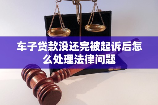 车子贷款没还完被起诉后怎么处理法律问题