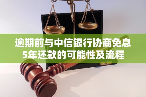 逾期前与中信银行协商免息5年还款的可能性及流程