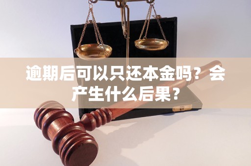 逾期后可以只还本金吗？会产生什么后果？