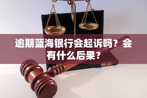 逾期蓝海银行会起诉吗？会有什么后果？