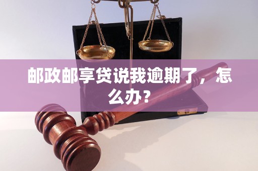 邮政邮享贷说我逾期了，怎么办？