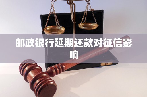 邮政银行延期还款对征信影响