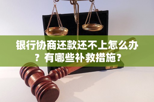 银行协商还款还不上怎么办？有哪些补救措施？