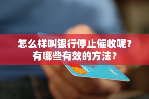 怎么样叫银行停止催收呢？有哪些有效的方法？