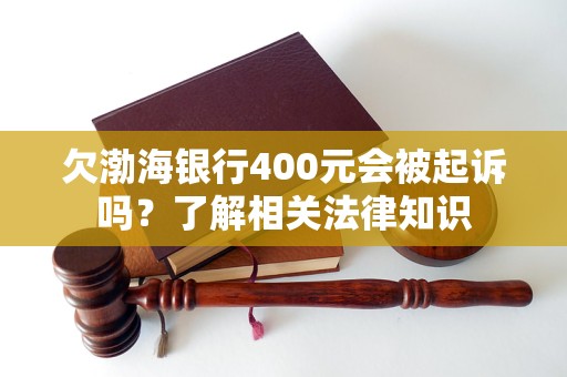 欠渤海银行400元会被起诉吗？了解相关法律知识