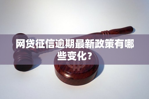 网贷征信逾期最新政策有哪些变化？