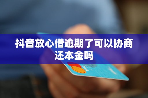 抖音放心借逾期了可以协商还本金吗