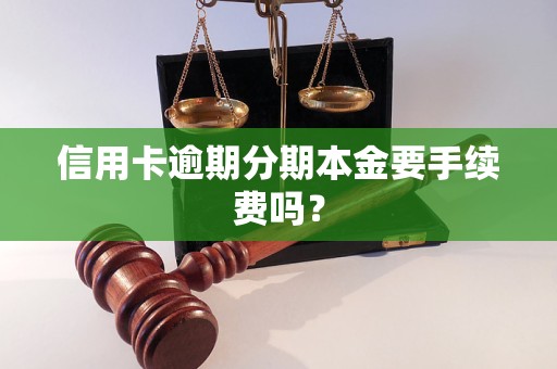 信用卡逾期分期本金要手续费吗？